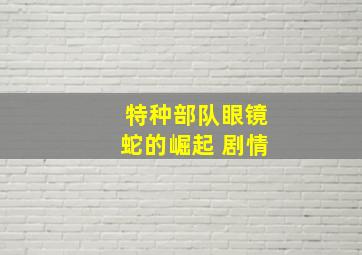 特种部队眼镜蛇的崛起 剧情